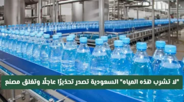 السعودية تغلق مصنعًا وتصدر تحذيرًا بسبب تلوث مياه الشرب وتأثيره الصحي المباشر